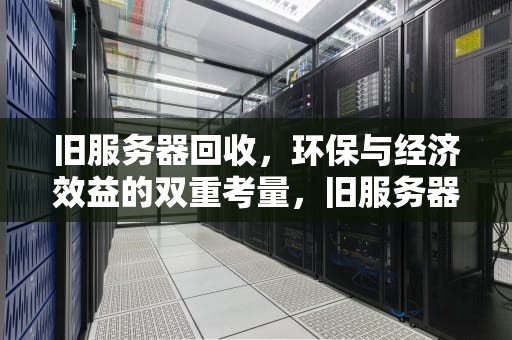 旧服务器回收，环保与经济效益的双重考量，旧服务器回收一般多少钱