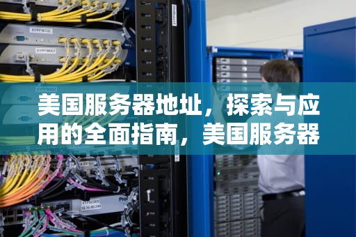 美国服务器地址，探索与应用的全面指南，美国服务器地址和端口及密码