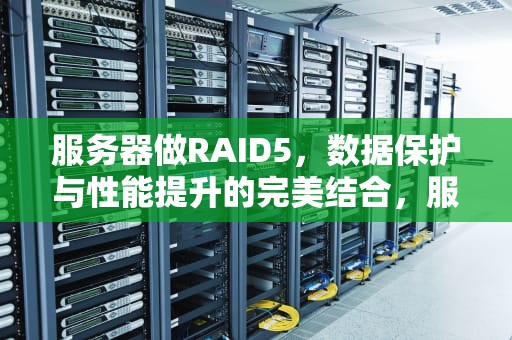 服务器做RAID5，数据保护与性能提升的完美结合，服务器做raid5教程图解