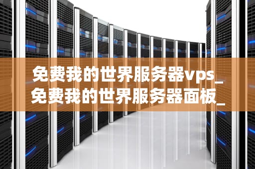 免费我的世界服务器vps_免费我的世界服务器面板_免费我的世界服务器VPS的探索与实践