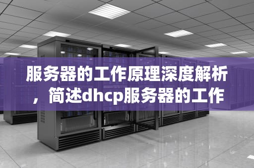 服务器的工作原理深度解析，简述dhcp服务器的工作原理