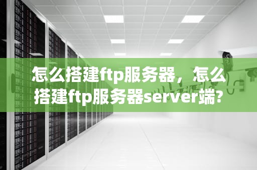 怎么搭建ftp服务器，怎么搭建ftp服务器server端?