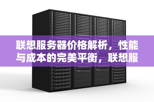 联想服务器价格解析，性能与成本的完美平衡，联想服务器价格多少