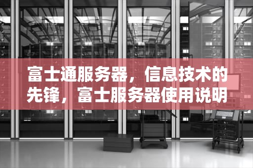富士通服务器，信息技术的先锋，富士服务器使用说明