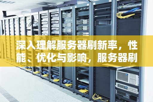 深入理解服务器刷新率，性能、优化与影响，服务器刷新率是什么意思