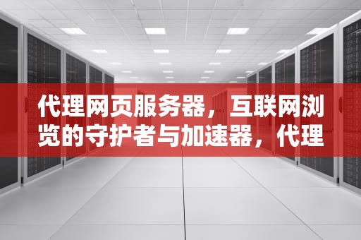 代理网页服务器，互联网浏览的守护者与加速器，代理网页服务器怎么设置