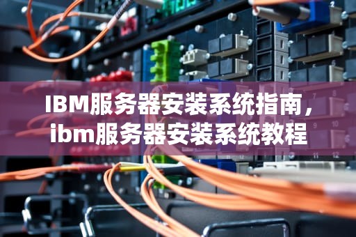 IBM服务器安装系统指南，ibm服务器安装系统教程
