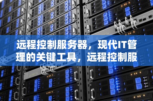 远程控制服务器，现代IT管理的关键工具，远程控制服务器命令