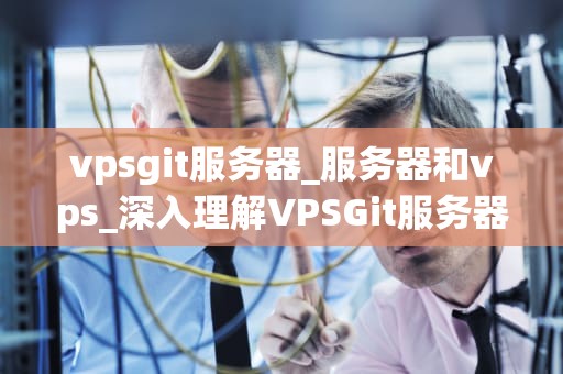 vpsgit服务器_服务器和vps_深入理解VPSGit服务器
