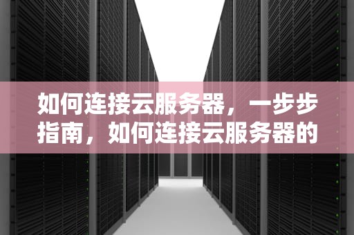 如何连接云服务器，一步步指南，如何连接云服务器的数据库