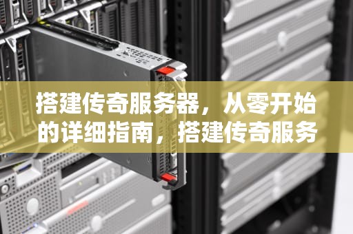 搭建传奇服务器，从零开始的详细指南，搭建传奇服务器配置