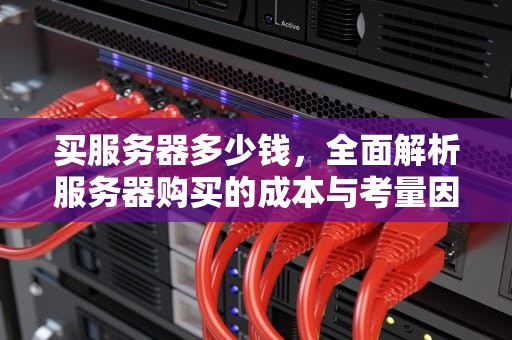 买服务器多少钱，全面解析服务器购买的成本与考量因素，买服务器多少钱一台