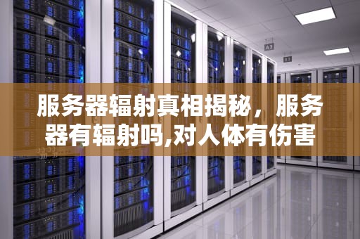 服务器辐射真相揭秘，服务器有辐射吗,对人体有伤害吗