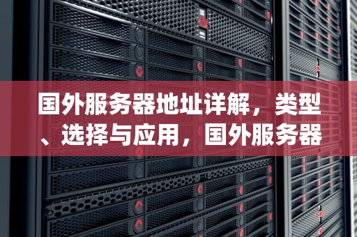 国外服务器地址详解，类型、选择与应用，国外服务器地址ip