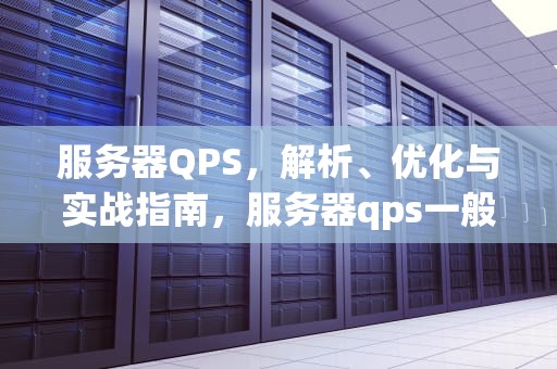 服务器QPS，解析、优化与实战指南，服务器qps一般多少