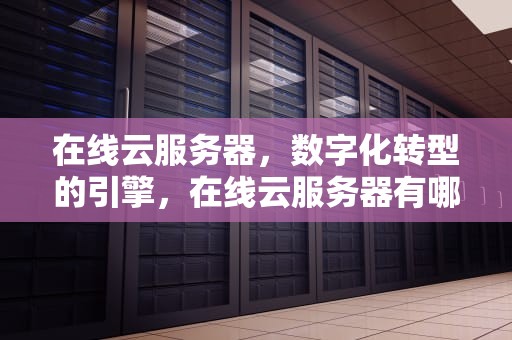 在线云服务器，数字化转型的引擎，在线云服务器有哪些