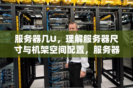 服务器几U，理解服务器尺寸与机架空间配置，服务器几u是什么意思
