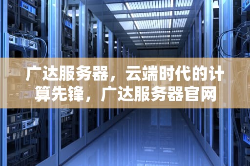 广达服务器，云端时代的计算先锋，广达服务器官网
