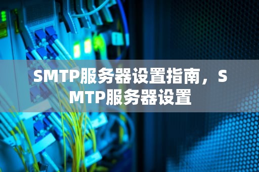 SMTP服务器设置指南，SMTP服务器设置