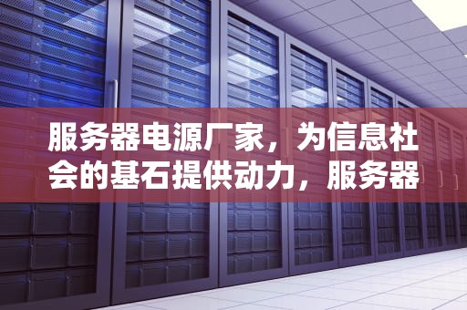 服务器电源厂家，为信息社会的基石提供动力，服务器电源厂家排名