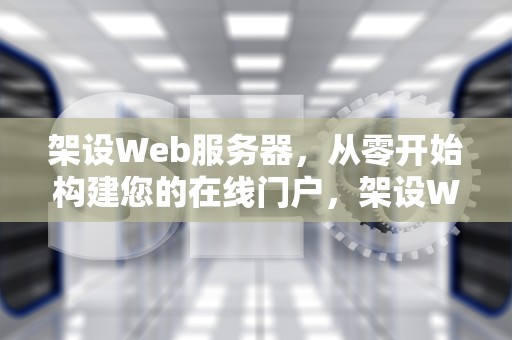 架设Web服务器，从零开始构建您的在线门户，架设Web服务器