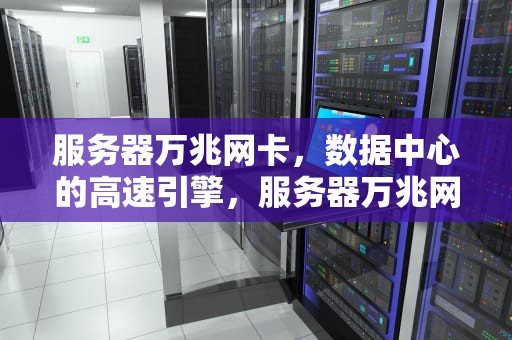服务器万兆网卡，数据中心的高速引擎，服务器万兆网卡接千兆交换机