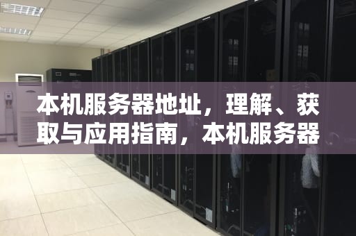 本机服务器地址，理解、获取与应用指南，本机服务器地址怎么查