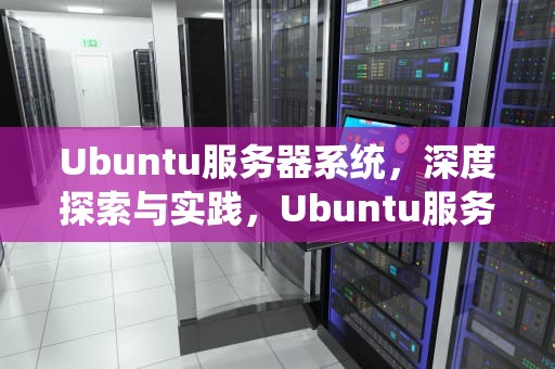Ubuntu服务器系统，深度探索与实践，Ubuntu服务器系统