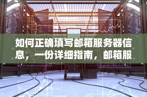 如何正确填写邮箱服务器信息，一份详细指南，邮箱服务器怎么填写
