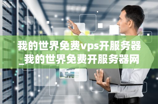 我的世界免费vps开服务器_我的世界免费开服务器网站_我的世界免费VPS开服务器的全面指南