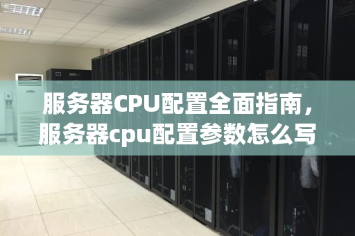 服务器CPU配置全面指南，服务器cpu配置参数怎么写