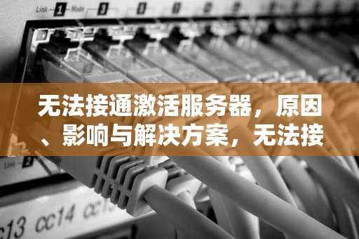 无法接通激活服务器，原因、影响与解决方案，无法接通激活服务器 苹果