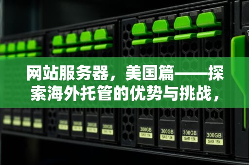 网站服务器，美国篇——探索海外托管的优势与挑战，服务器在美国的网站