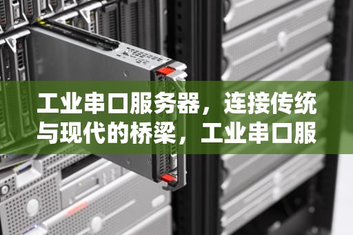 工业串口服务器，连接传统与现代的桥梁，工业串口服务器做什么用?