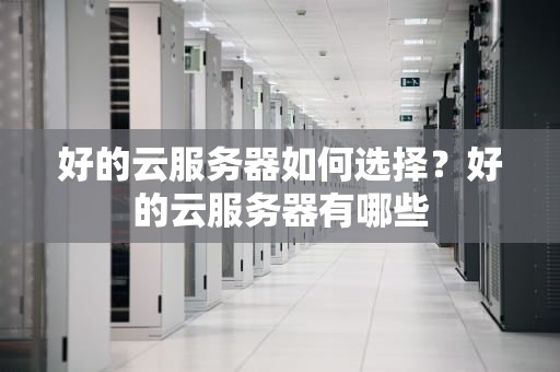 好的云服务器如何选择？好的云服务器有哪些