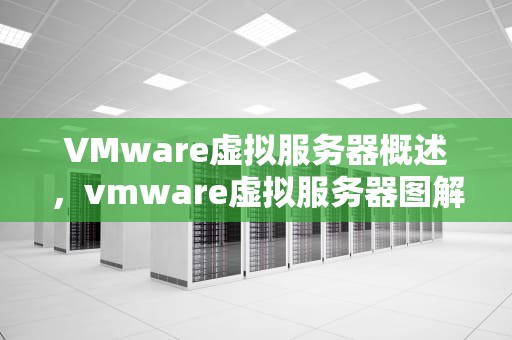VMware虚拟服务器概述，vmware虚拟服务器图解