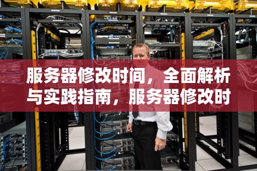 服务器修改时间，全面解析与实践指南，服务器修改时间命令