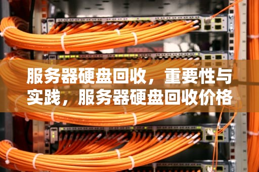 服务器硬盘回收，重要性与实践，服务器硬盘回收价格