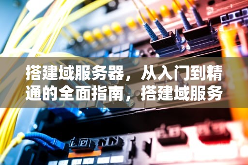 搭建域服务器，从入门到精通的全面指南，搭建域服务器安装活动目录