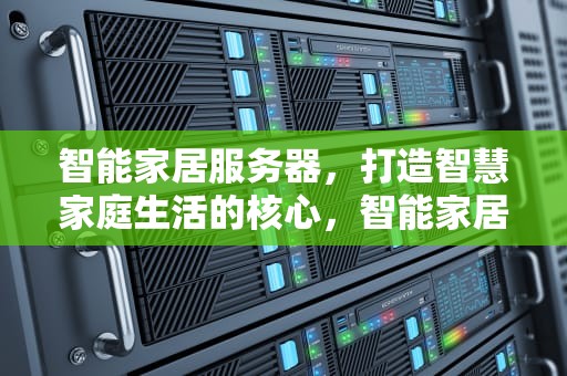 智能家居服务器，打造智慧家庭生活的核心，智能家居服务器搭建的详细教程
