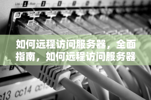 如何远程访问服务器，全面指南，如何远程访问服务器桌面