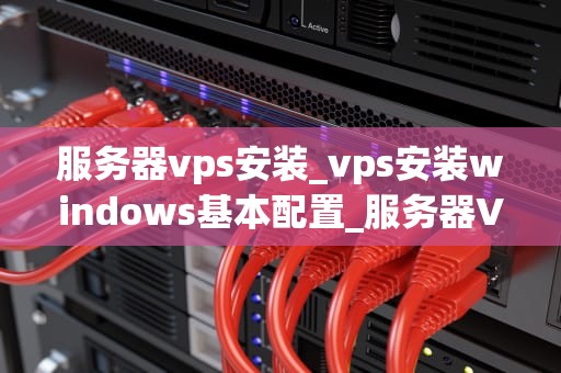 服务器vps安装_vps安装windows基本配置_服务器VPS安装教程