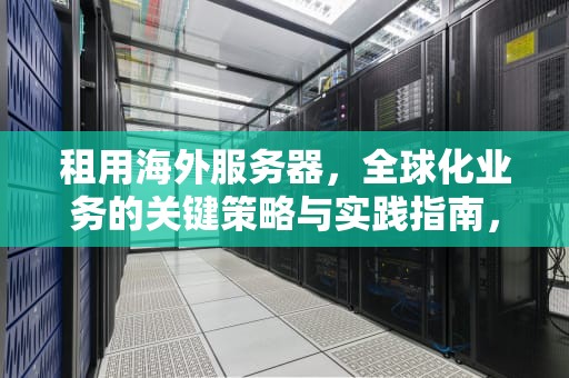 租用海外服务器，全球化业务的关键策略与实践指南，租用海外服务器违法吗
