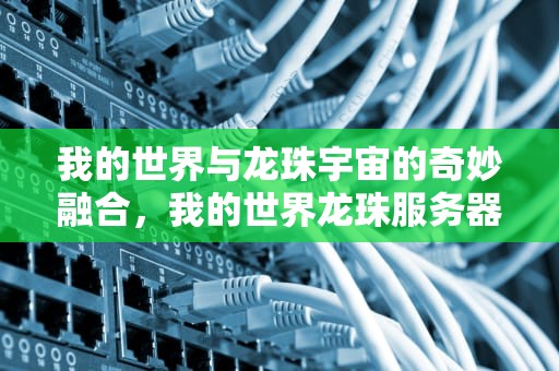 我的世界与龙珠宇宙的奇妙融合，我的世界龙珠服务器QQ群