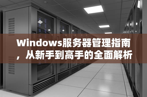 Windows服务器管理指南，从新手到高手的全面解析，win10服务器管理