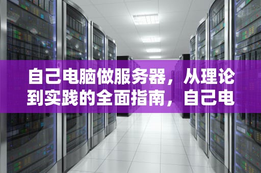 自己电脑做服务器，从理论到实践的全面指南，自己电脑做服务器外网如何访问