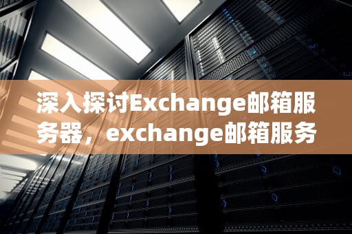 深入探讨Exchange邮箱服务器，exchange邮箱服务器怎么填