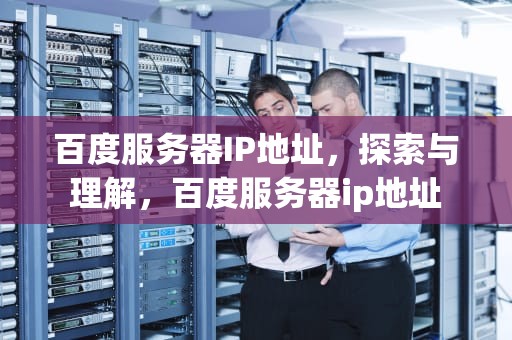 百度服务器IP地址，探索与理解，百度服务器ip地址