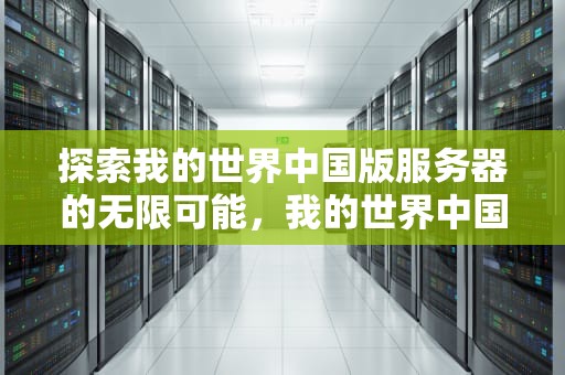 探索我的世界中国版服务器的无限可能，我的世界中国版服务器被删除后还能找回吗