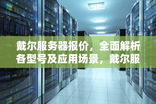 戴尔服务器报价，全面解析各型号及应用场景，戴尔服务器报价表